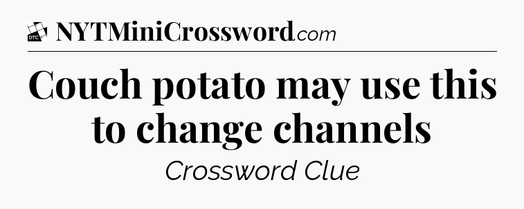 Couch potato may use this to change channels - Daily Themed Classic Crossword