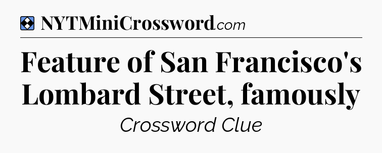 Solution: Feature of San Francisco's Lombard Street, famously - NYT Mini Crossword