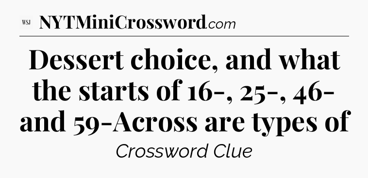 Dessert choice, and what the starts of 16-, 25-, 46- and 59-Across are types of - WSJ Crossword