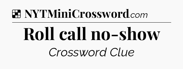 Solution: Roll call no-show - NYT Crossword