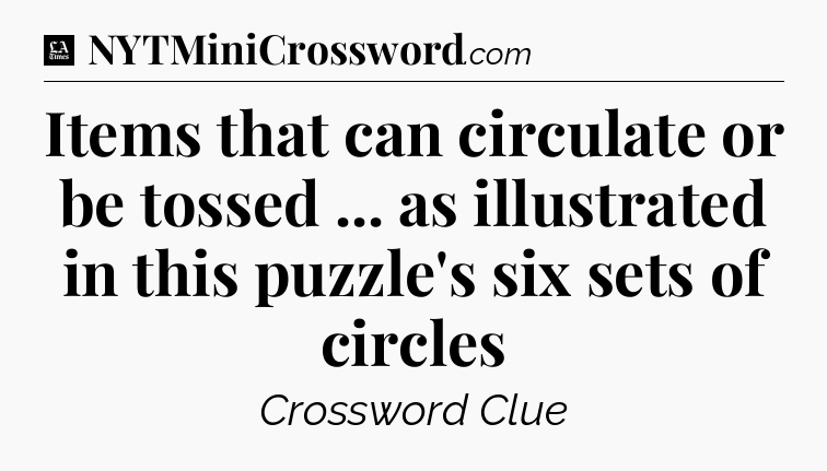 Items that can circulate or be tossed ... as illustrated in this puzzle's six sets of circles - LA Times Crossword