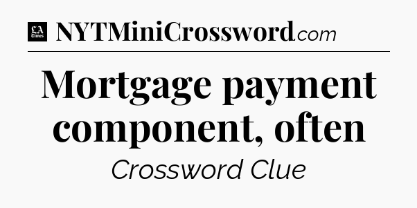 Mortgage payment component, often - LA Times Crossword