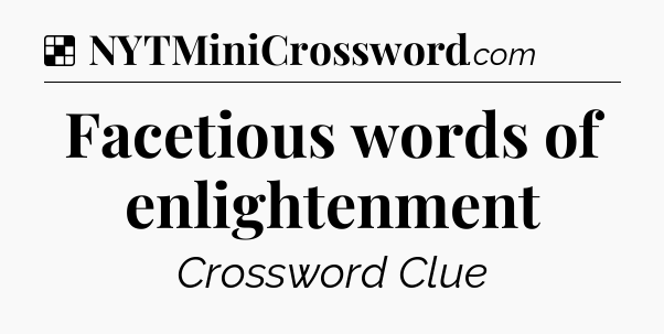 Solution: Facetious words of enlightenment - NYT Crossword