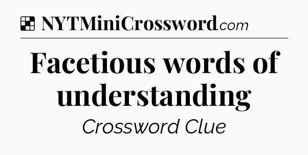 Solution: Facetious words of understanding - NYT Crossword