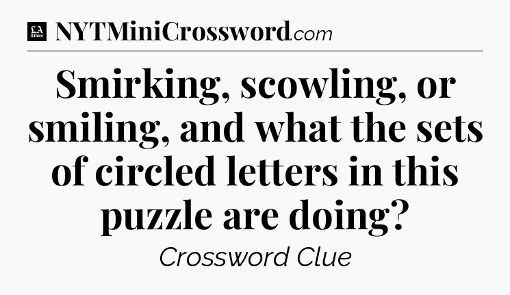 Smirking, scowling, or smiling, and what the sets of circled letters in this puzzle are doing - LA Times Crossword