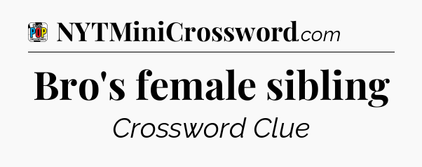 Bro's female sibling Crossword Clue