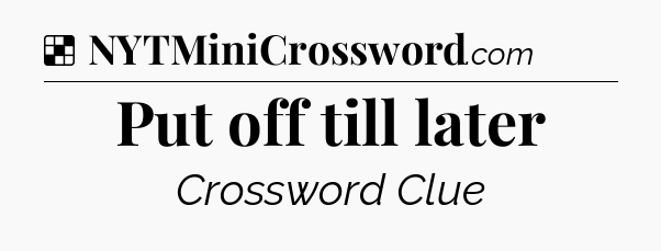 Solution: Put off till later - NYT Crossword