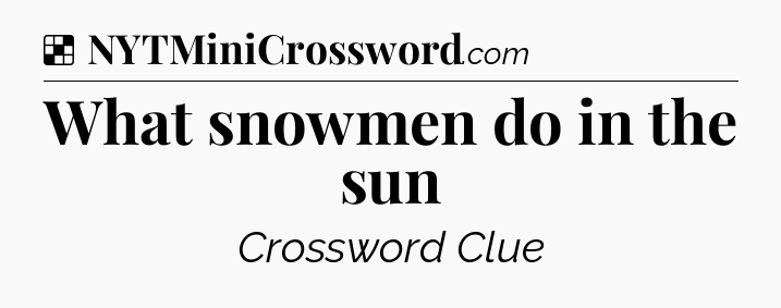 Solution: What snowmen do in the sun - NYT Crossword