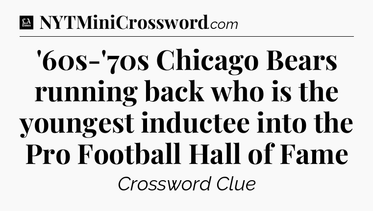 '60s-'70s Chicago Bears running back who is the youngest inductee into the Pro Football Hall of Fame - LA Times Crossword