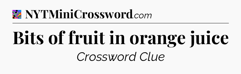 Bits of fruit in orange juice Crossword Clue