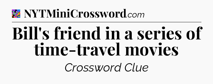 Bill's friend in a series of time-travel movies Crossword Clue
