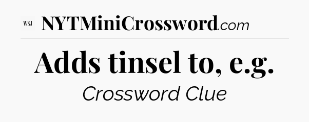 Adds tinsel to, e.g - WSJ Crossword