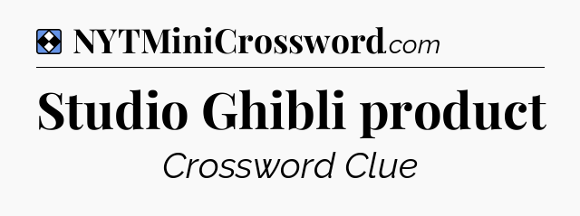 Solution: Studio Ghibli product - NYT Mini Crossword