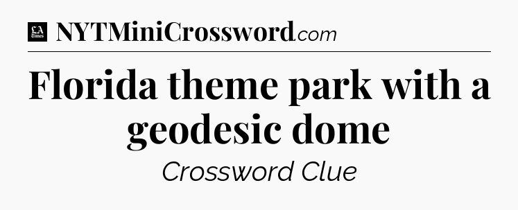 Florida theme park with a geodesic dome - LA Times Crossword