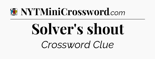 Solver's shout Crossword Clue