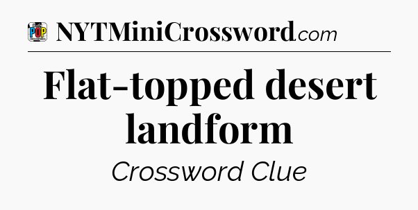 Flat-topped desert landform Crossword Clue