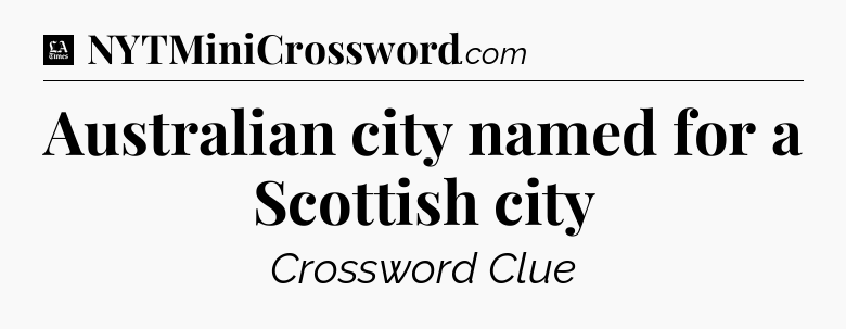 Australian city named for a Scottish city - LA Times Crossword