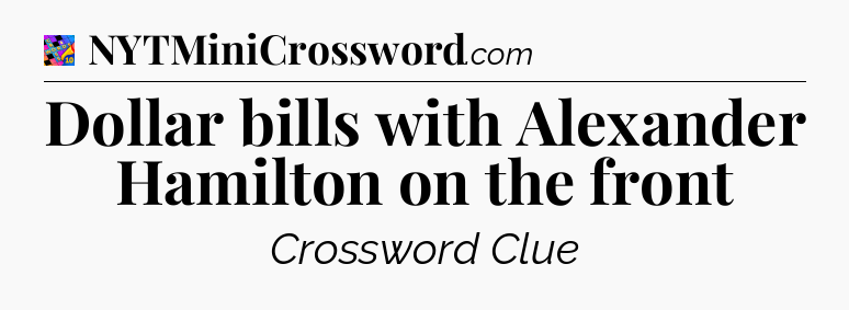 Dollar bills with Alexander Hamilton on the front Crossword Clue