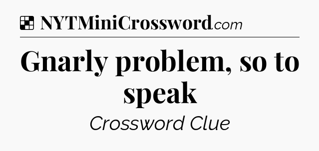 Solution: Gnarly problem, so to speak - NYT Crossword