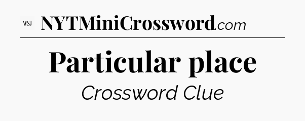Particular place - WSJ Crossword