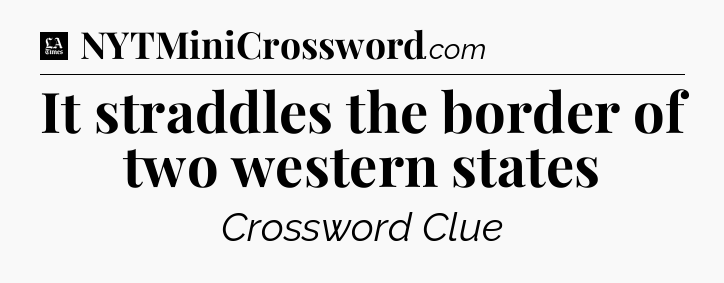 It straddles the border of two western states - LA Times Crossword