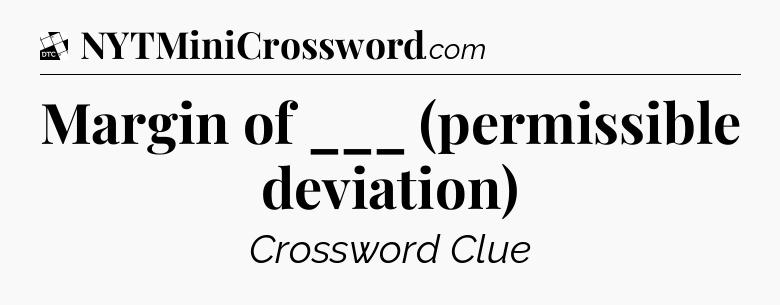 Margin of ___ (permissible deviation) - Daily Themed Classic Crossword