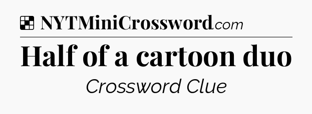 Solution: Half of a cartoon duo - NYT Crossword