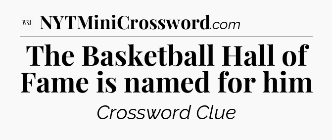 The Basketball Hall of Fame is named for him - WSJ Crossword