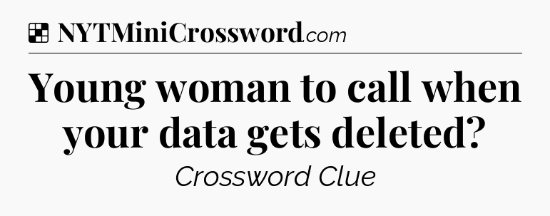 Solution: Young woman to call when your data gets deleted - NYT Crossword