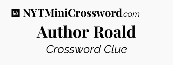 Author Roald - LA Times Crossword