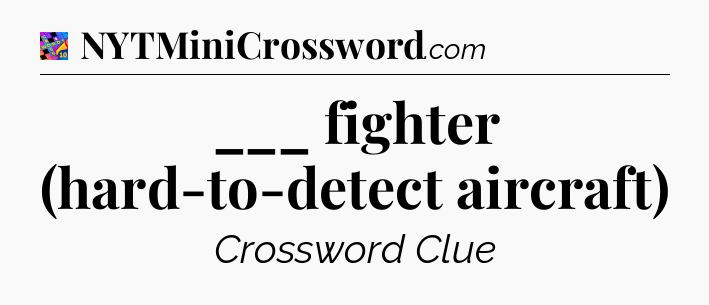 ___ fighter (hard-to-detect aircraft) Crossword Clue