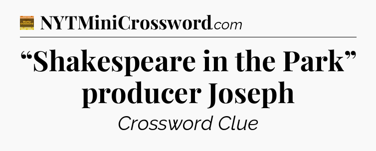 “Shakespeare in the Park” producer Joseph - Eugene Sheffer Crossword