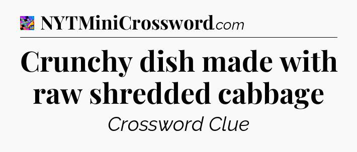 Crunchy dish made with raw shredded cabbage Crossword Clue