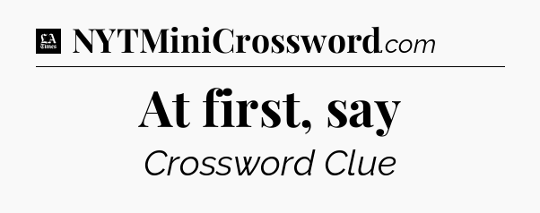 At first, say - LA Times Crossword