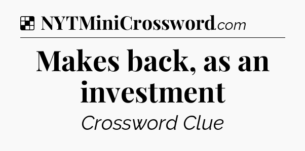 Solution: Makes back, as an investment - NYT Crossword