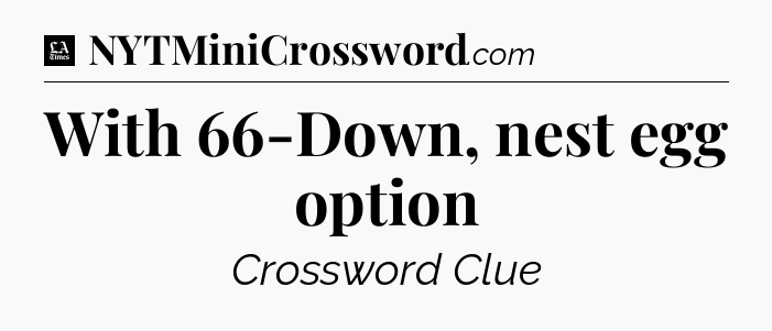 With 66-Down, nest egg option - LA Times Crossword