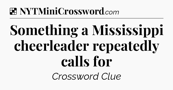 Solution: Something a Mississippi cheerleader repeatedly calls for - NYT Crossword