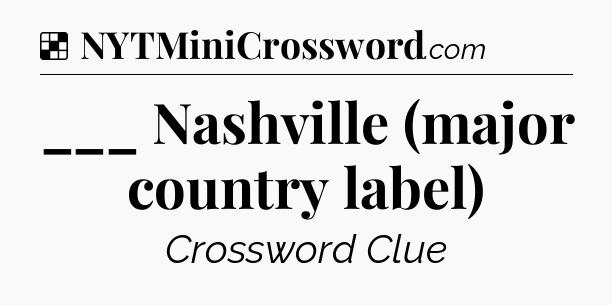 Solution: ___ Nashville (major country label) - NYT Crossword