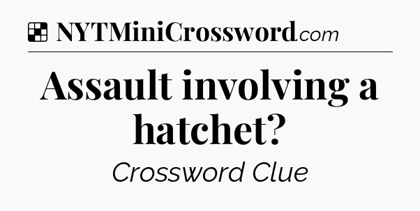 Solution: Assault involving a hatchet - NYT Crossword