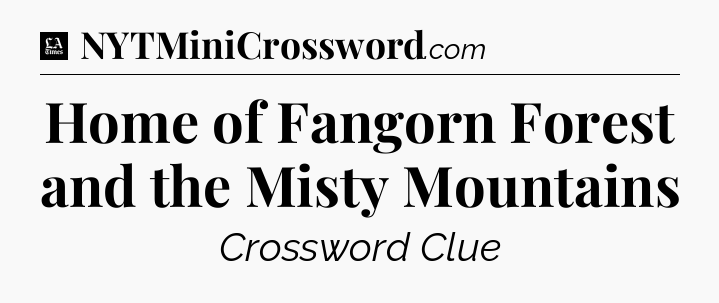 Home of Fangorn Forest and the Misty Mountains - LA Times Crossword