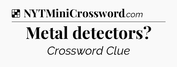 Solution: Metal detectors - NYT Crossword