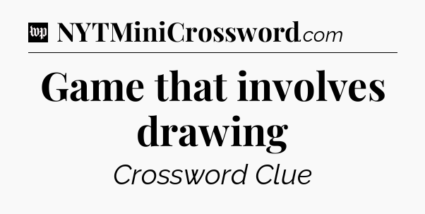 Game that involves drawing Crossword Clue