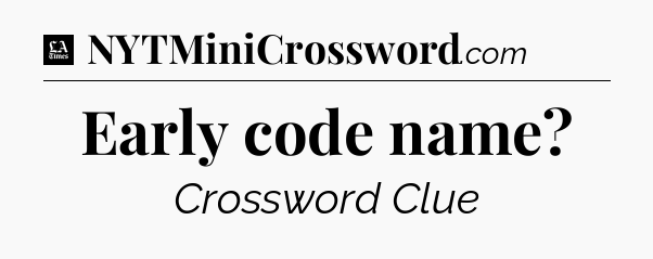 Early code name - LA Times Crossword