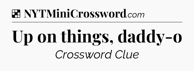 Solution: Up on things, daddy-o - NYT Crossword
