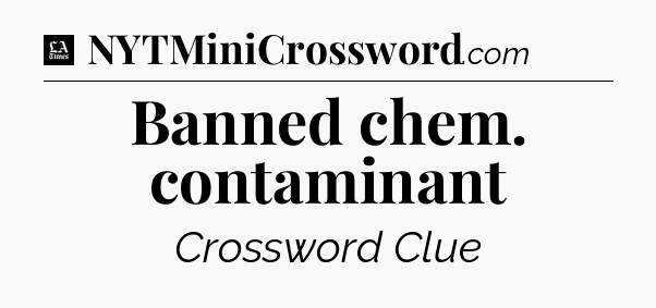 Banned chem. contaminant - LA Times Crossword