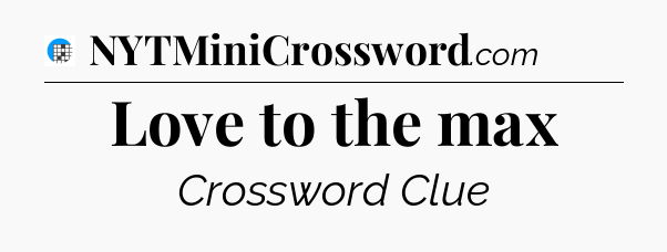 Love to the max Crossword Clue