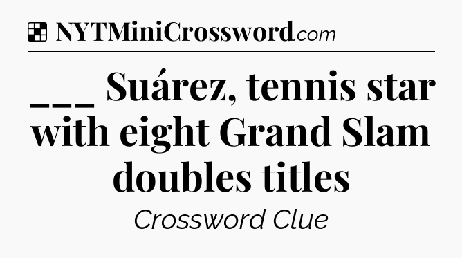 Solution: ___ Suárez, tennis star with eight Grand Slam doubles titles - NYT Crossword