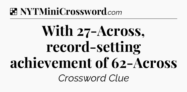 Solution: With 27-Across, record-setting achievement of 62-Across - NYT Crossword