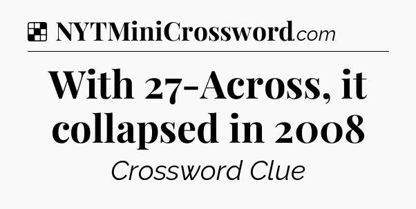 Solution: With 27-Across, it collapsed in 2008 - NYT Crossword