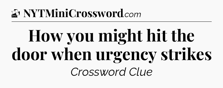 How you might hit the door when urgency strikes - Daily Themed Classic Crossword